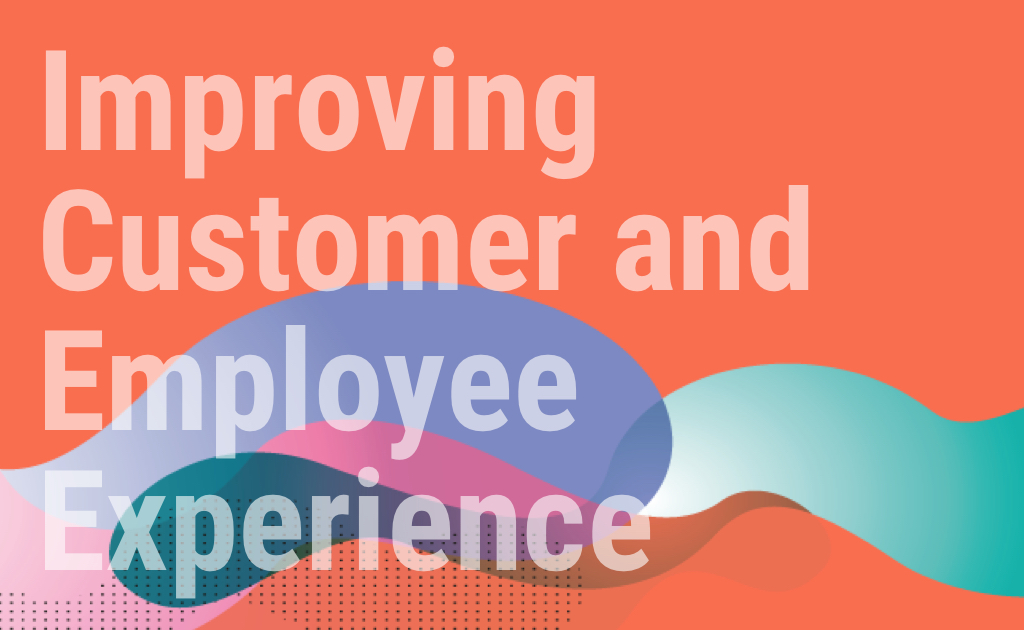 Improving Customer And Employee Experience